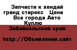 Запчасти к хендай гранд старекс › Цена ­ 0 - Все города Авто » Куплю   . Забайкальский край